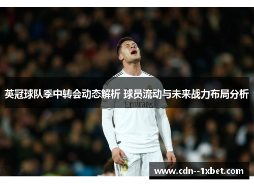 英冠球队季中转会动态解析 球员流动与未来战力布局分析 英冠球队季中转会动态解析 球员流动与未来战力布局分析