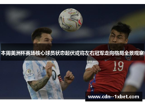 本周美洲杯赛场核心球员状态起伏或将左右冠军走向格局全景观察