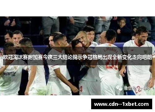 欧冠淘汰赛附加赛今夜三大结论揭示争冠格局出现全新变化走向明朗