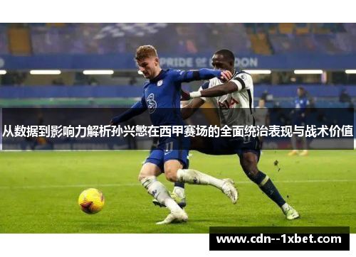 从数据到影响力解析孙兴慜在西甲赛场的全面统治表现与战术价值