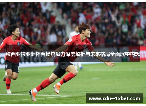 穆西亚拉亚洲杯赛场统治力深度解析与未来格局全面展望构想