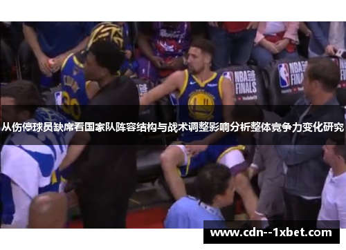 从伤停球员缺席看国家队阵容结构与战术调整影响分析整体竞争力变化研究
