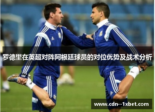 罗德里在英超对阵阿根廷球员的对位优势及战术分析