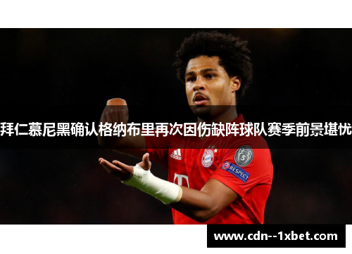 拜仁慕尼黑确认格纳布里再次因伤缺阵球队赛季前景堪忧 拜仁慕尼黑确认格纳布里再次因伤缺阵球队赛季前景堪忧