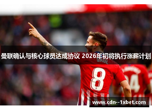 曼联确认与核心球员达成协议 2026年初将执行涨薪计划