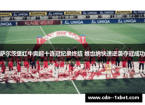 萨尔茨堡红牛奥超十连冠纪录终结 维也纳快速逆袭夺冠成功 萨尔茨堡红牛奥超十连冠纪录终结 维也纳快速逆袭夺冠成功