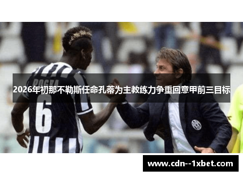 2026年初那不勒斯任命孔蒂为主教练力争重回意甲前三目标