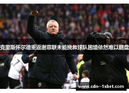 克里斯怀尔德重返谢菲联未能挽救球队困境依然难以翻盘