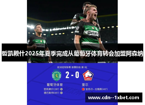 哲凯赖什2025年夏季完成从葡萄牙体育转会加盟阿森纳
