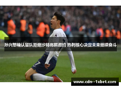 孙兴慜确认留队拒绝沙特高薪邀约 热刺核心决定未来继续奋斗