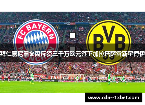 拜仁慕尼黑冬窗斥资三千万欧元签下加拉塔萨雷新星博伊