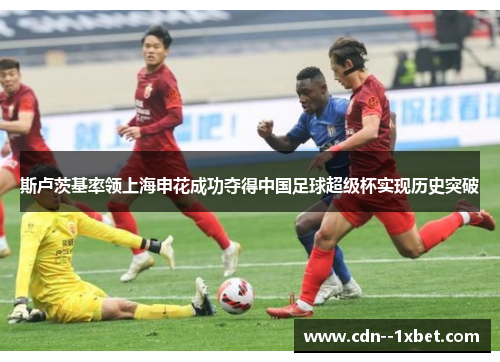 斯卢茨基率领上海申花成功夺得中国足球超级杯实现历史突破