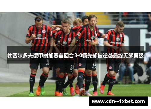 杜塞尔多夫德甲附加赛首回合3-0领先却被逆袭最终无缘晋级