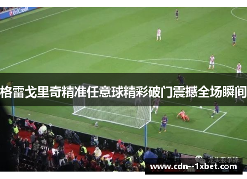 格雷戈里奇精准任意球精彩破门震撼全场瞬间