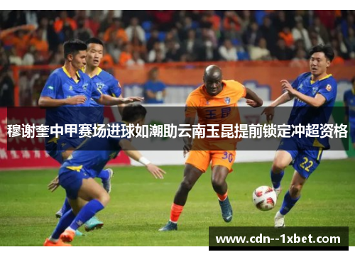 穆谢奎中甲赛场进球如潮助云南玉昆提前锁定冲超资格