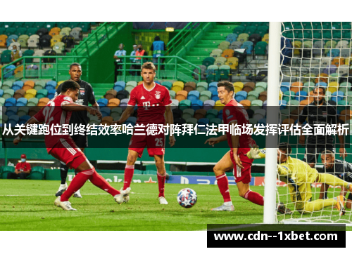 从关键跑位到终结效率哈兰德对阵拜仁法甲临场发挥评估全面解析 从关键跑位到终结效率哈兰德对阵拜仁法甲临场发挥评估全面解析