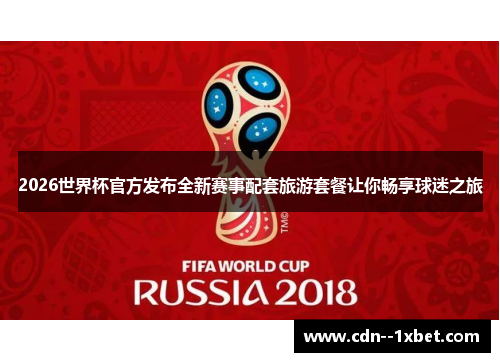 2026世界杯官方发布全新赛事配套旅游套餐让你畅享球迷之旅