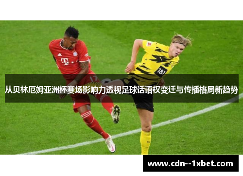 从贝林厄姆亚洲杯赛场影响力透视足球话语权变迁与传播格局新趋势 从贝林厄姆亚洲杯赛场影响力透视足球话语权变迁与传播格局新趋势