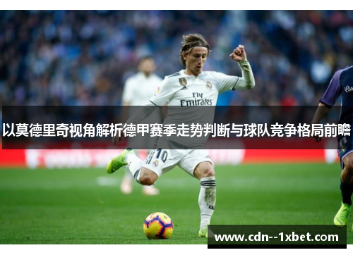 以莫德里奇视角解析德甲赛季走势判断与球队竞争格局前瞻