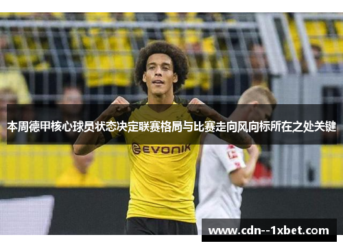 本周德甲核心球员状态决定联赛格局与比赛走向风向标所在之处关键