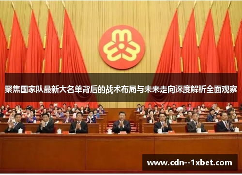 聚焦国家队最新大名单背后的战术布局与未来走向深度解析全面观察