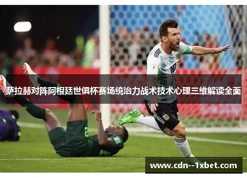 萨拉赫对阵阿根廷世俱杯赛场统治力战术技术心理三维解读全面 萨拉赫对阵阿根廷世俱杯赛场统治力战术技术心理三维解读全面
