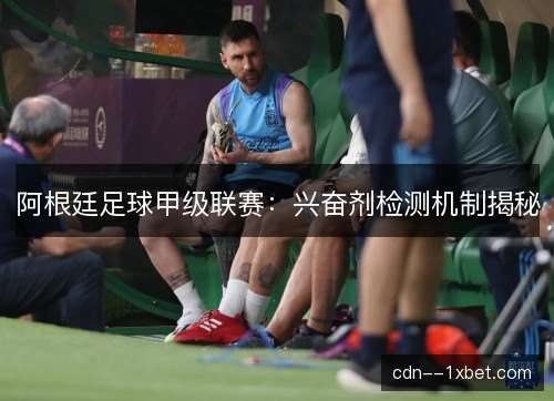 阿根廷足球甲级联赛：兴奋剂检测机制揭秘