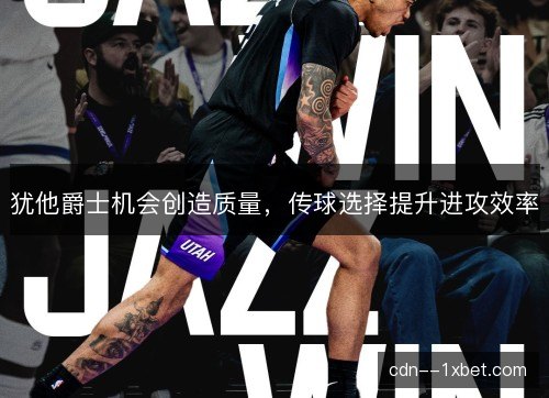 犹他爵士机会创造质量，传球选择提升进攻效率