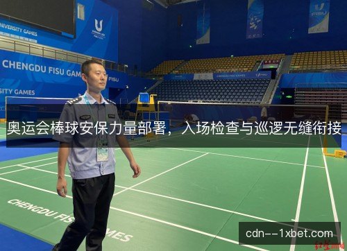 奥运会棒球安保力量部署，入场检查与巡逻无缝衔接
