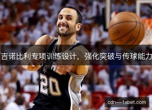 吉诺比利专项训练设计，强化突破与传球能力