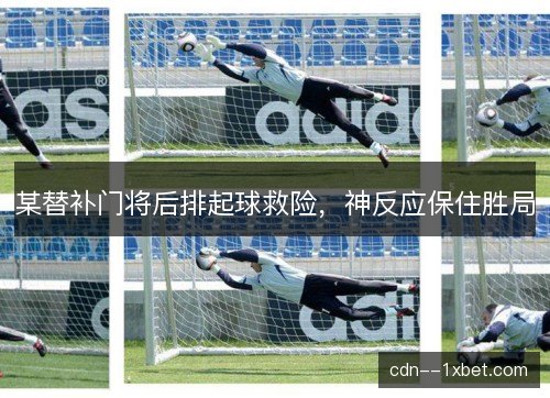 某替补门将后排起球救险，神反应保住胜局