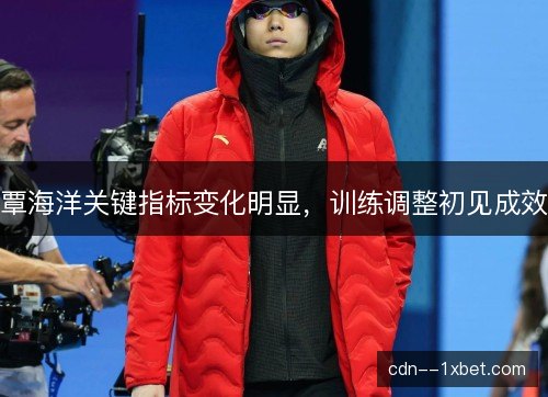 覃海洋关键指标变化明显，训练调整初见成效