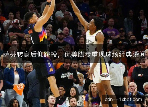 萨芬转身后仰跳投,优美脚步重现球场经典瞬间 萨芬转身后仰跳投,优美脚步重现球场经典瞬间